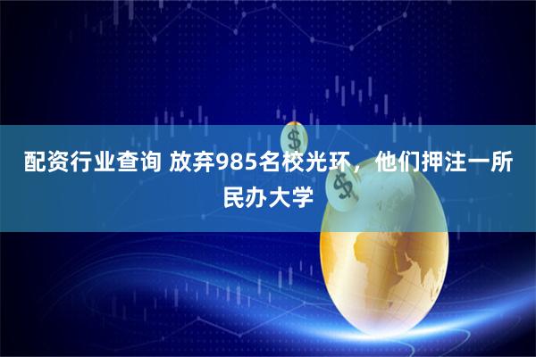配资行业查询 放弃985名校光环，他们押注一所民办大学