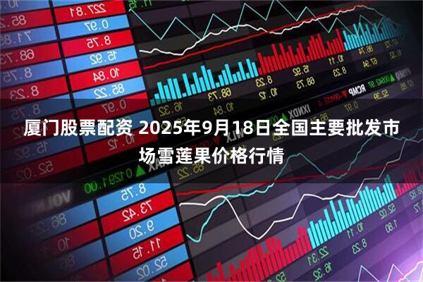 厦门股票配资 2025年9月18日全国主要批发市场雪莲果价格行情