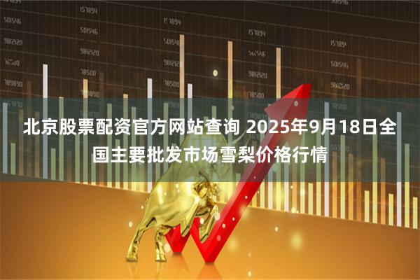 北京股票配资官方网站查询 2025年9月18日全国主要批发市场雪梨价格行情