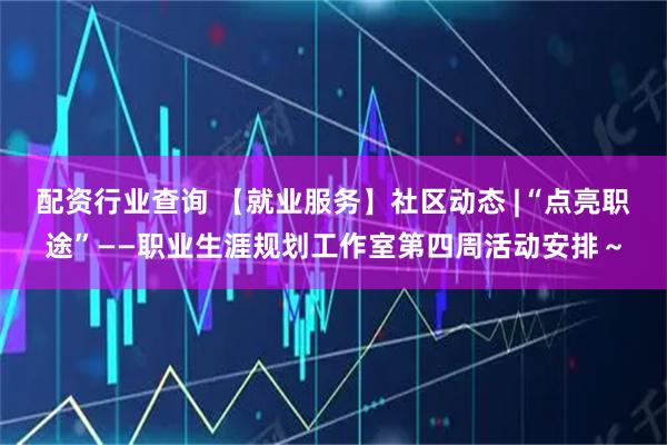 配资行业查询 【就业服务】社区动态 |“点亮职途”——职业生涯规划工作室第四周活动安排～