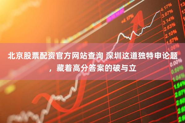 北京股票配资官方网站查询 深圳这道独特申论题，藏着高分答案的破与立
