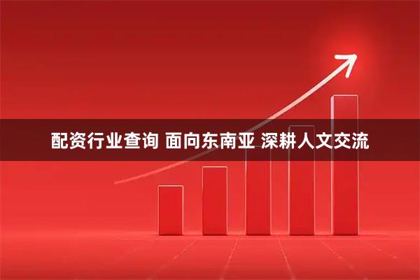 配资行业查询 面向东南亚 深耕人文交流