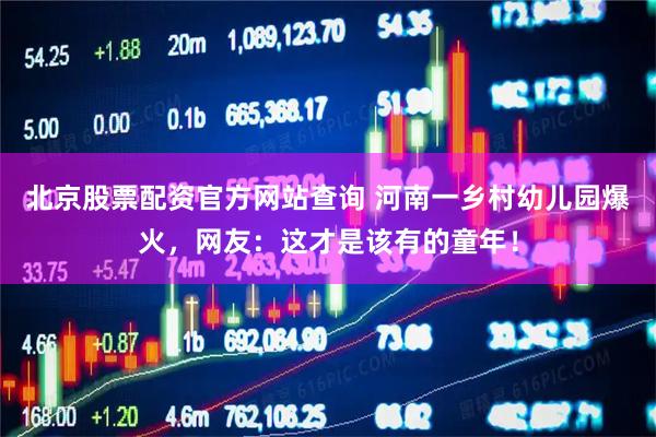 北京股票配资官方网站查询 河南一乡村幼儿园爆火，网友：这才是该有的童年！