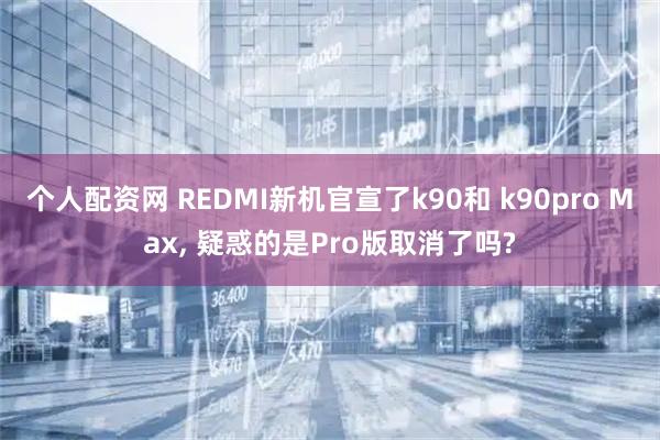个人配资网 REDMI新机官宣了k90和 k90pro Max, 疑惑的是Pro版取消了吗?