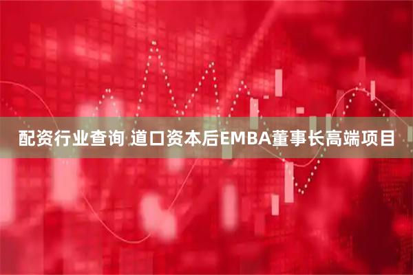 配资行业查询 道口资本后EMBA董事长高端项目