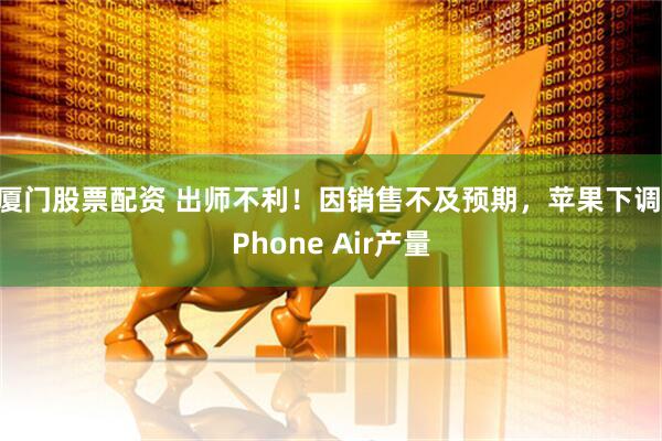 厦门股票配资 出师不利！因销售不及预期，苹果下调iPhone Air产量