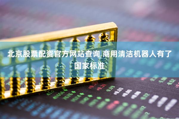 北京股票配资官方网站查询 商用清洁机器人有了国家标准