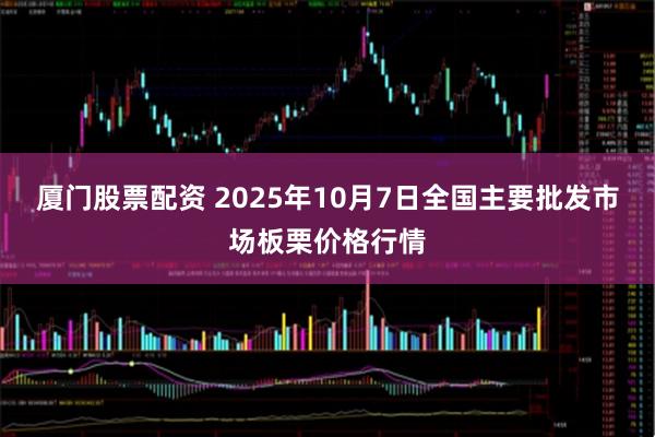 厦门股票配资 2025年10月7日全国主要批发市场板栗价格行情