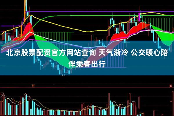 北京股票配资官方网站查询 天气渐冷 公交暖心陪伴乘客出行