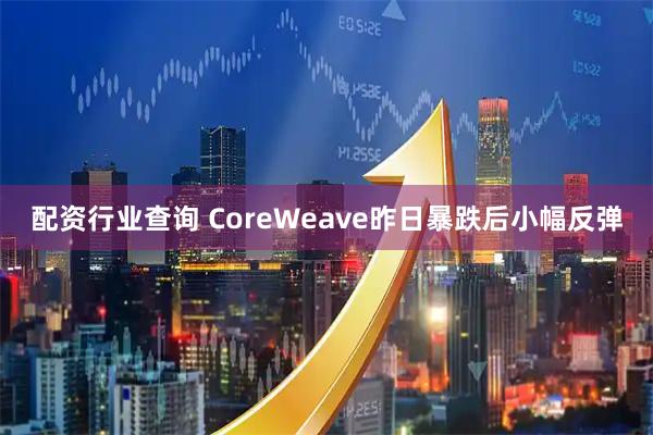 配资行业查询 CoreWeave昨日暴跌后小幅反弹