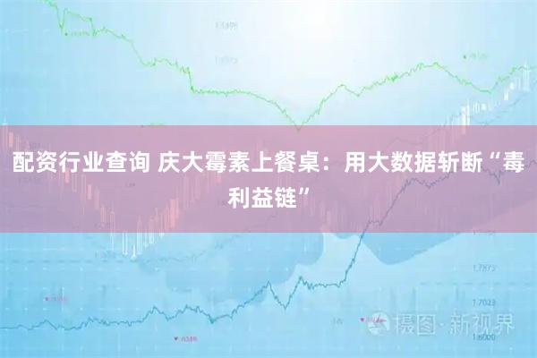 配资行业查询 庆大霉素上餐桌：用大数据斩断“毒利益链”