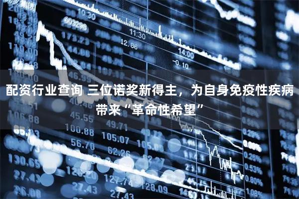 配资行业查询 三位诺奖新得主，为自身免疫性疾病带来“革命性希望”