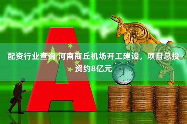 配资行业查询 河南商丘机场开工建设，项目总投资约8亿元