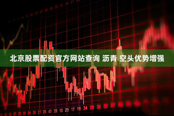北京股票配资官方网站查询 沥青 空头优势增强