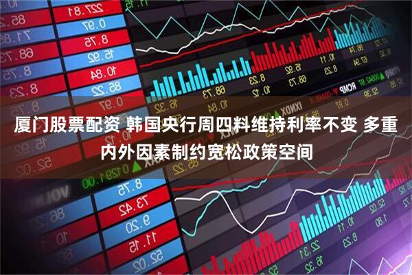 厦门股票配资 韩国央行周四料维持利率不变 多重内外因素制约宽松政策空间