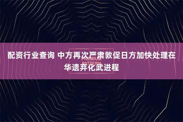 配资行业查询 中方再次严肃敦促日方加快处理在华遗弃化武进程