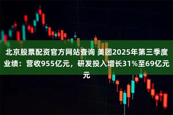 北京股票配资官方网站查询 美团2025年第三季度业绩：营收955亿元，研发投入增长31%至69亿元