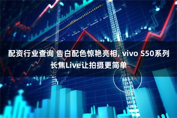 配资行业查询 告白配色惊艳亮相, vivo S50系列长焦Live让拍摄更简单