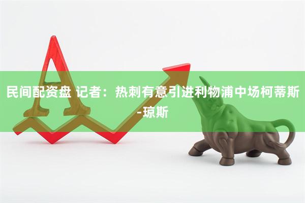 民间配资盘 记者：热刺有意引进利物浦中场柯蒂斯-琼斯