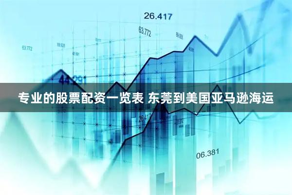 专业的股票配资一览表 东莞到美国亚马逊海运