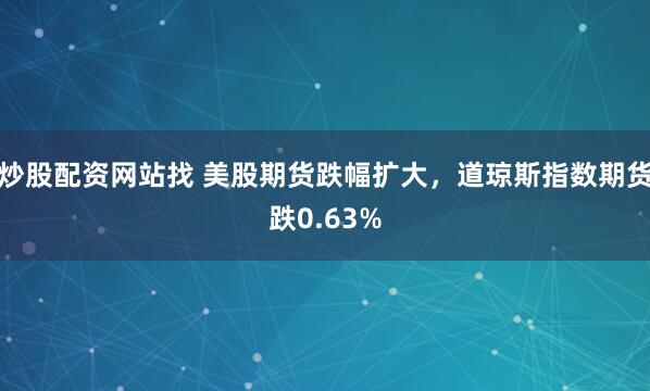 炒股配资网站找 美股期货跌幅扩大，道琼斯指数期货跌0.63%