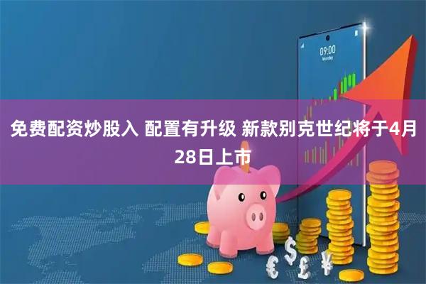 免费配资炒股入 配置有升级 新款别克世纪将于4月28日上市