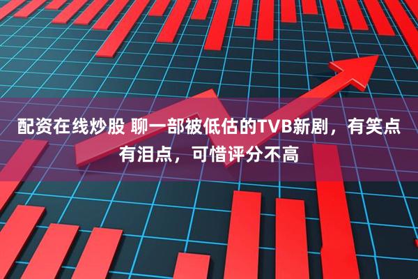 配资在线炒股 聊一部被低估的TVB新剧，有笑点有泪点，可惜评分不高